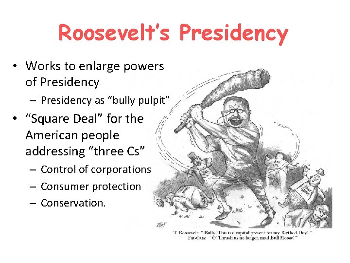 Roosevelt’s Presidency • Works to enlarge powers of Presidency – Presidency as “bully pulpit”