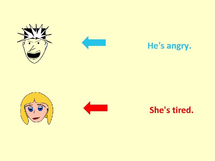 He's angry. She's tired. He's angry. She's tired.
