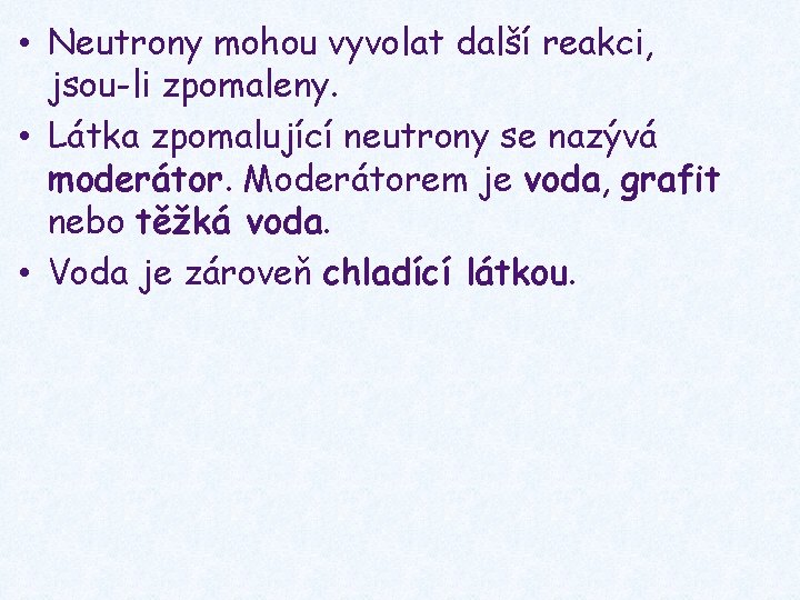  • Neutrony mohou vyvolat další reakci, jsou-li zpomaleny. • Látka zpomalující neutrony se