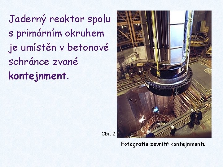 Jaderný reaktor spolu s primárním okruhem je umístěn v betonové schránce zvané kontejnment. Obr.