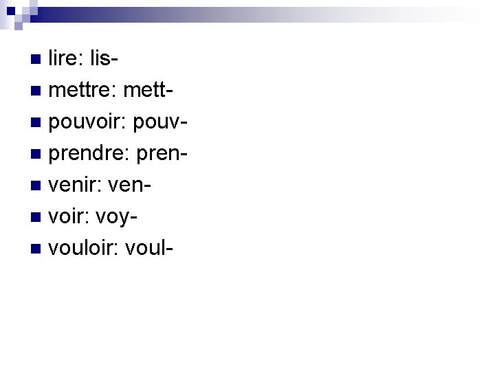 lire: lisn mettre: mettn pouvoir: pouvn prendre: prenn venir: venn voir: voyn vouloir: vouln