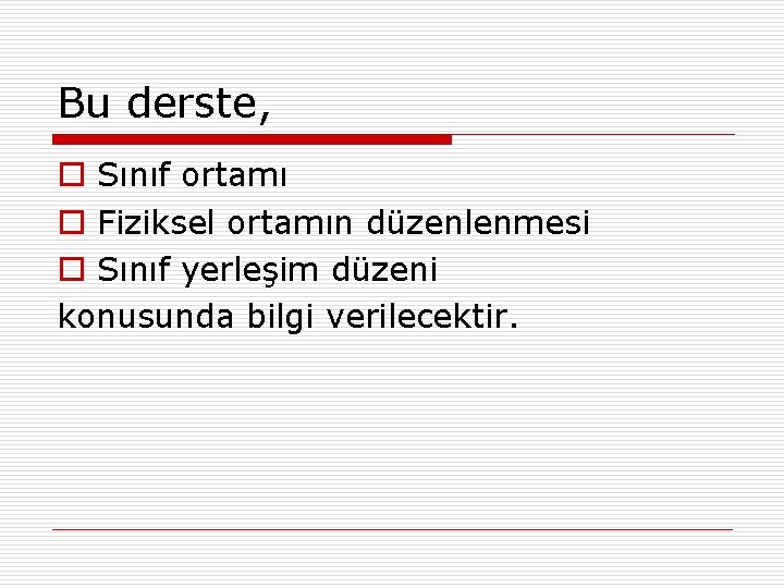 Bu derste, o Sınıf ortamı o Fiziksel ortamın düzenlenmesi o Sınıf yerleşim düzeni konusunda