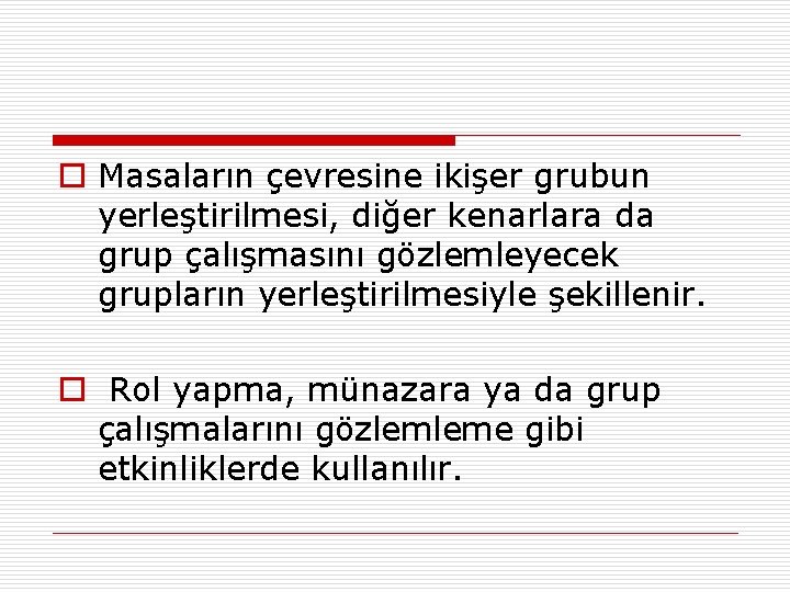 o Masaların çevresine ikişer grubun yerleştirilmesi, diğer kenarlara da grup çalışmasını gözlemleyecek grupların yerleştirilmesiyle