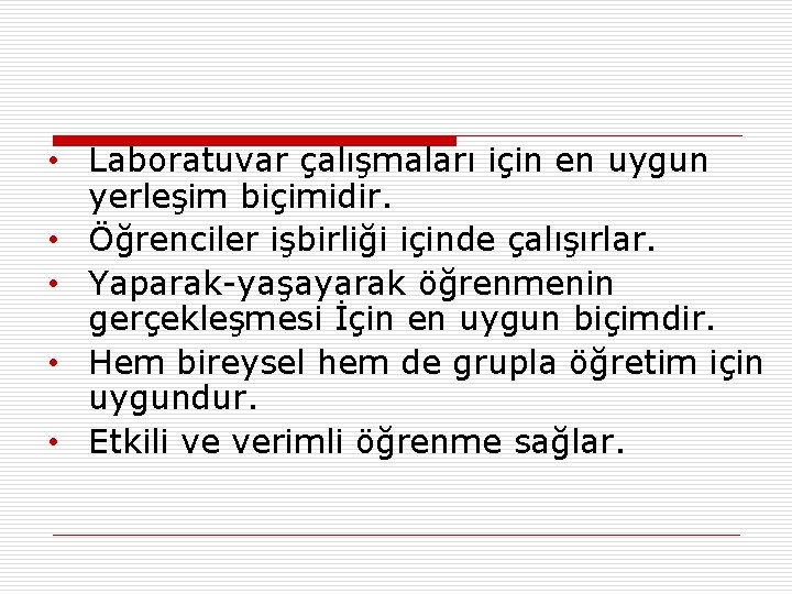  • Laboratuvar çalışmaları için en uygun yerleşim biçimidir. • Öğrenciler işbirliği içinde çalışırlar.