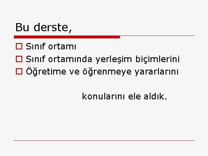 Bu derste, o Sınıf ortamında yerleşim biçimlerini o Öğretime ve öğrenmeye yararlarını konularını ele