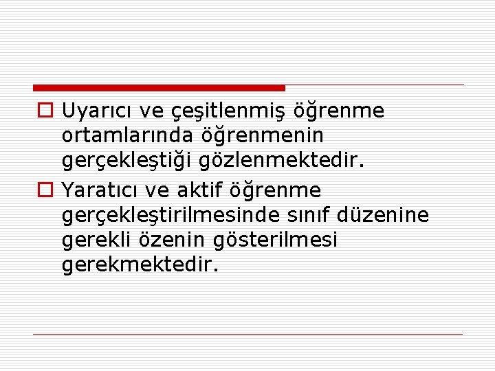 o Uyarıcı ve çeşitlenmiş öğrenme ortamlarında öğrenmenin gerçekleştiği gözlenmektedir. o Yaratıcı ve aktif öğrenme