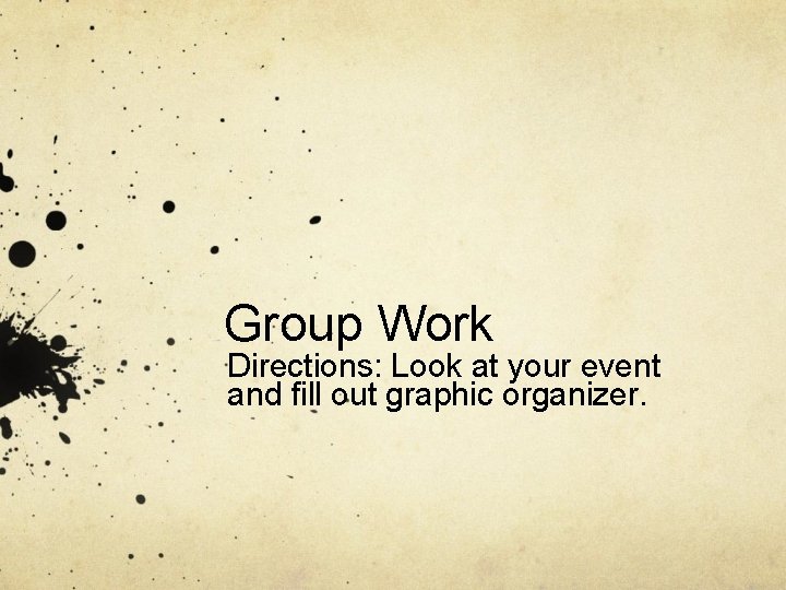 Group Work Directions: Look at your event and fill out graphic organizer. Group Work Directions: Look at your event and fill out graphic organizer.