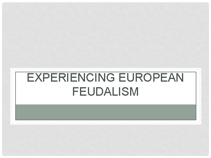 EXPERIENCING EUROPEAN FEUDALISM EXPERIENCING EUROPEAN FEUDALISM