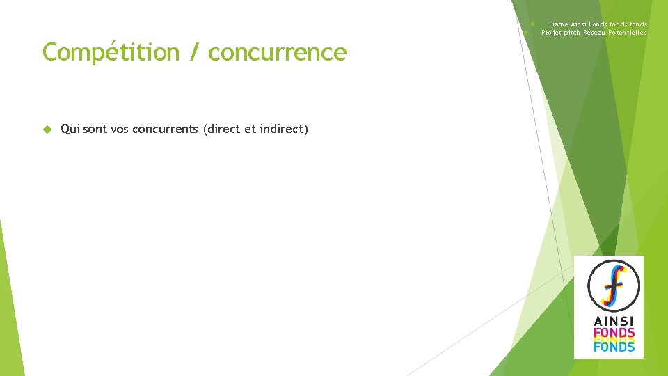  Compétition / concurrence Qui sont vos concurrents (direct et indirect) Trame Ainsi Fonds