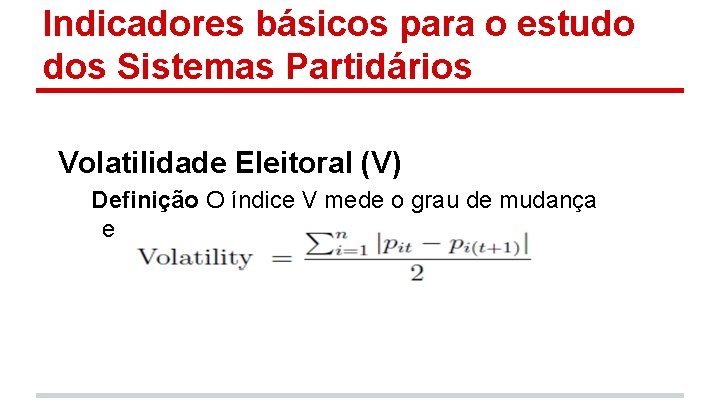 Indicadores básicos para o estudo dos Sistemas Partidários Volatilidade Eleitoral (V) Definição O índice