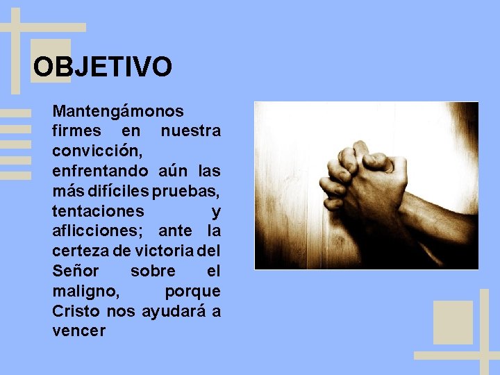 OBJETIVO Mantengámonos firmes en nuestra convicción, enfrentando aún las más difíciles pruebas, tentaciones y