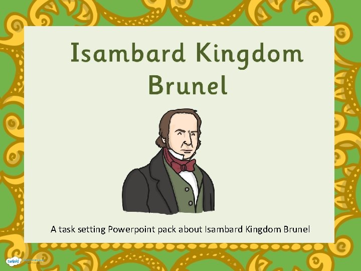 A task setting Powerpoint pack about Isambard Kingdom Brunel 