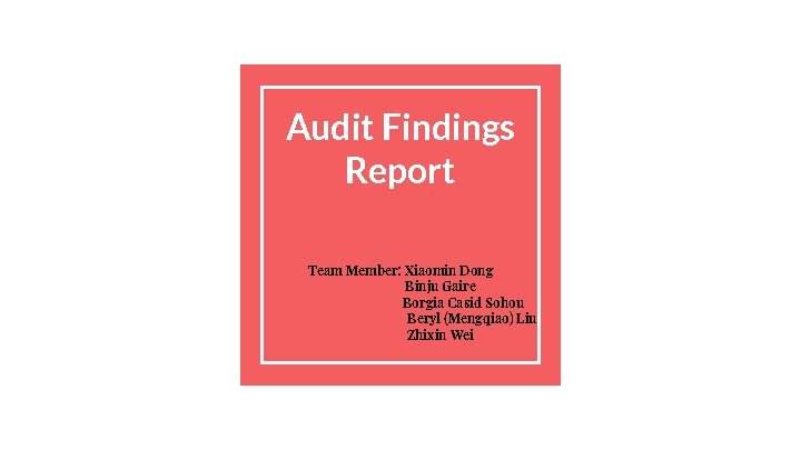 Audit Findings Report Team Member: Xiaomin Dong Binju Gaire Borgia Casid Sohou Beryl (Mengqiao)