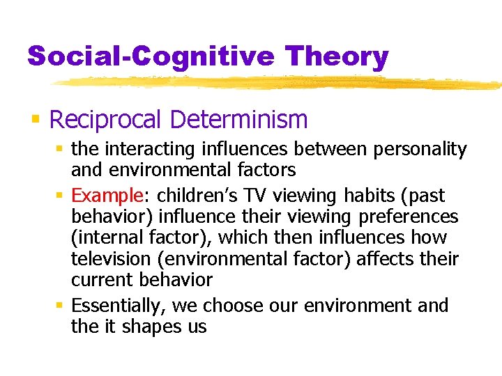 Social-Cognitive Theory § Reciprocal Determinism § the interacting influences between personality and environmental factors