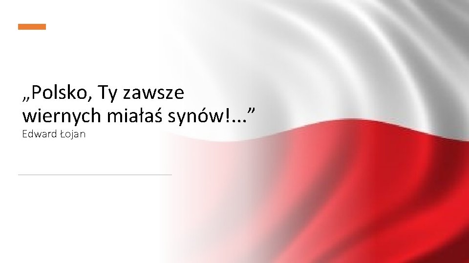 „Polsko, Ty zawsze wiernych miałaś synów!. . . ” Edward Łojan 
