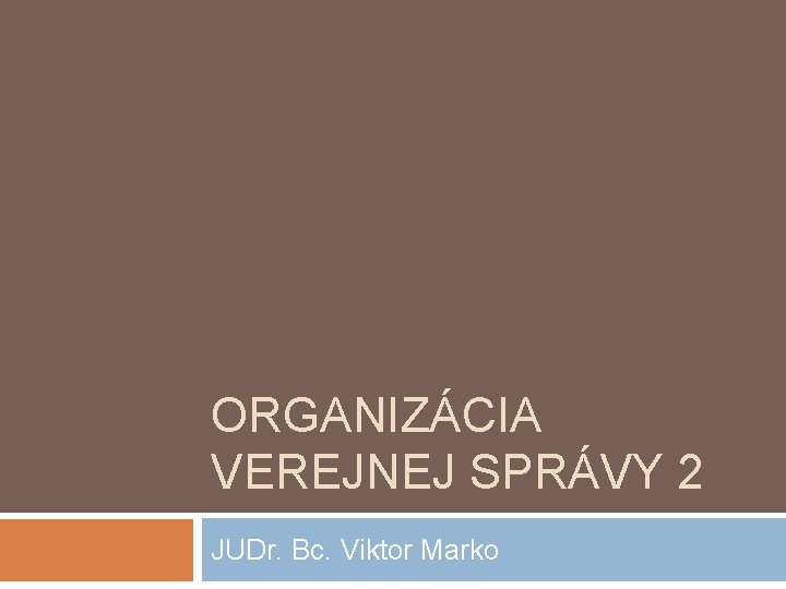 ORGANIZÁCIA VEREJNEJ SPRÁVY 2 JUDr. Bc. Viktor Marko 