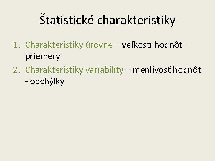 Štatistické charakteristiky 1. Charakteristiky úrovne – veľkosti hodnôt – priemery 2. Charakteristiky variability –