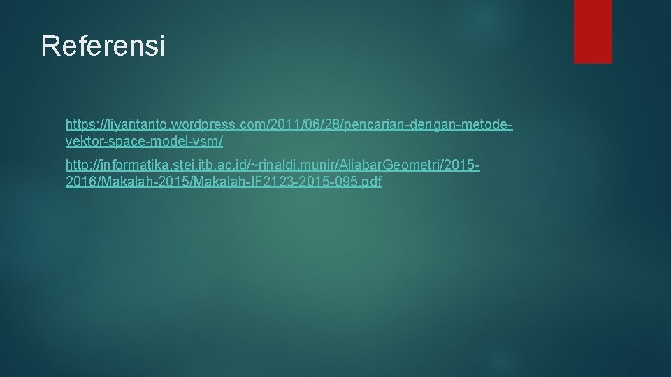 Referensi https: //liyantanto. wordpress. com/2011/06/28/pencarian-dengan-metodevektor-space-model-vsm/ http: //informatika. stei. itb. ac. id/~rinaldi. munir/Aljabar. Geometri/20152016/Makalah-2015/Makalah-IF 2123