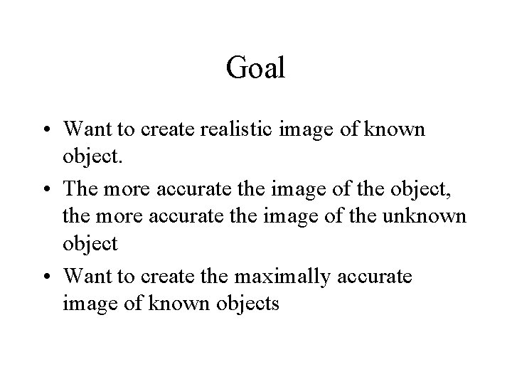 Goal • Want to create realistic image of known object. • The more accurate