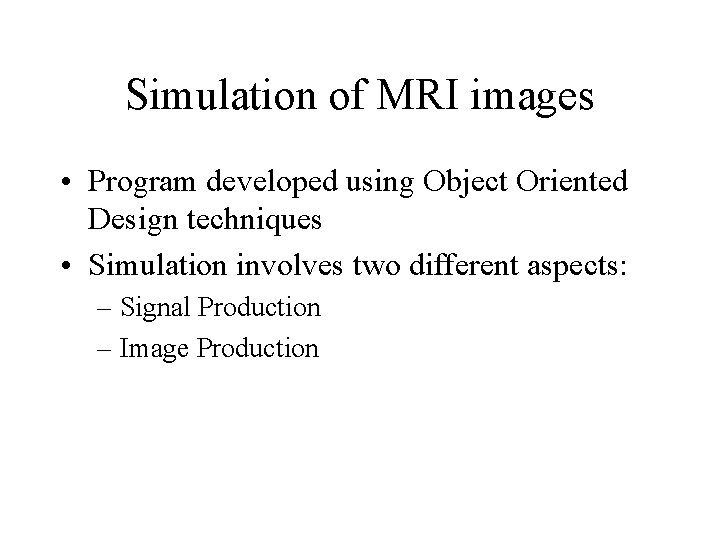 Simulation of MRI images • Program developed using Object Oriented Design techniques • Simulation
