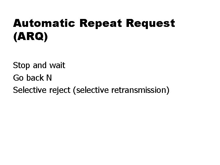 Automatic Repeat Request (ARQ) Stop and wait Go back N Selective reject (selective retransmission)