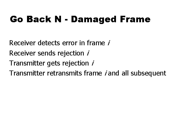 Go Back N - Damaged Frame Receiver detects error in frame i Receiver sends