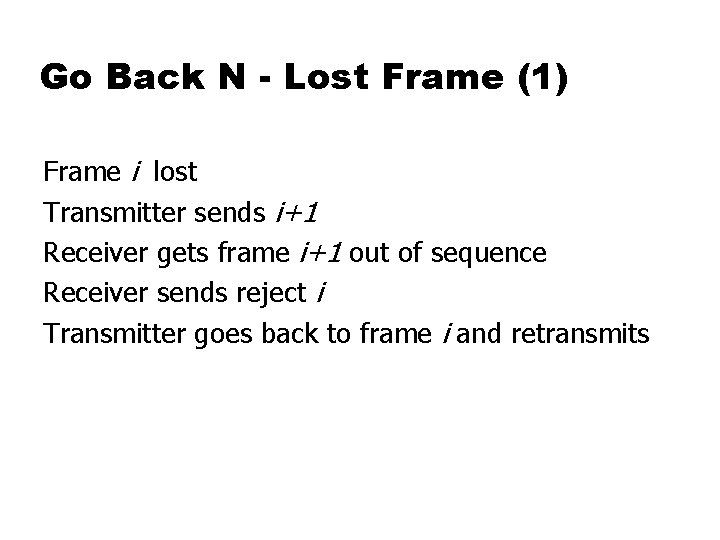 Go Back N - Lost Frame (1) Frame i lost Transmitter sends i+1 Receiver