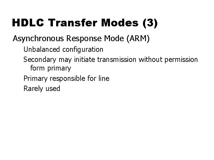 HDLC Transfer Modes (3) Asynchronous Response Mode (ARM) Unbalanced configuration Secondary may initiate transmission