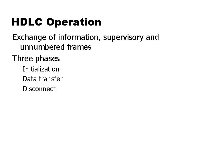 HDLC Operation Exchange of information, supervisory and unnumbered frames Three phases Initialization Data transfer