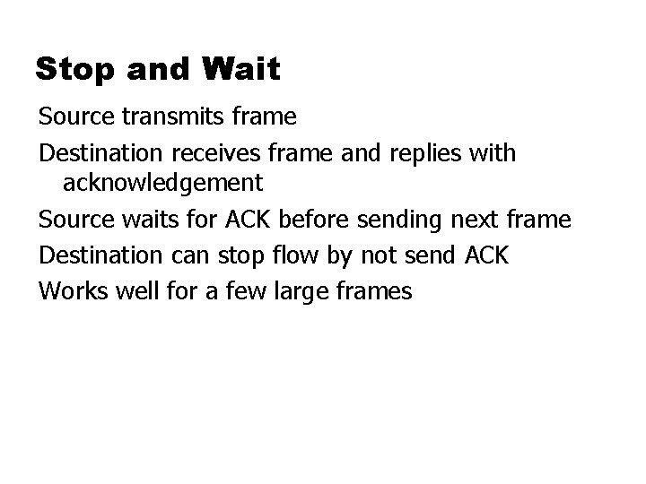 Stop and Wait Source transmits frame Destination receives frame and replies with acknowledgement Source