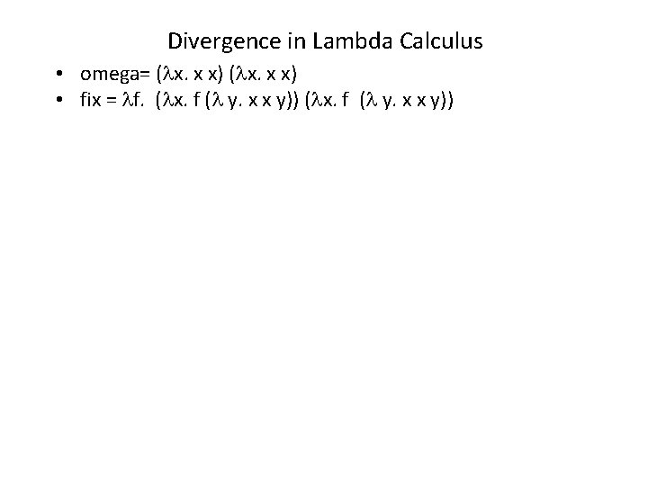 Divergence in Lambda Calculus • omega= ( x. x x) • fix = f.