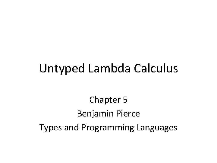 Untyped Lambda Calculus Chapter 5 Benjamin Pierce Types and Programming Languages 