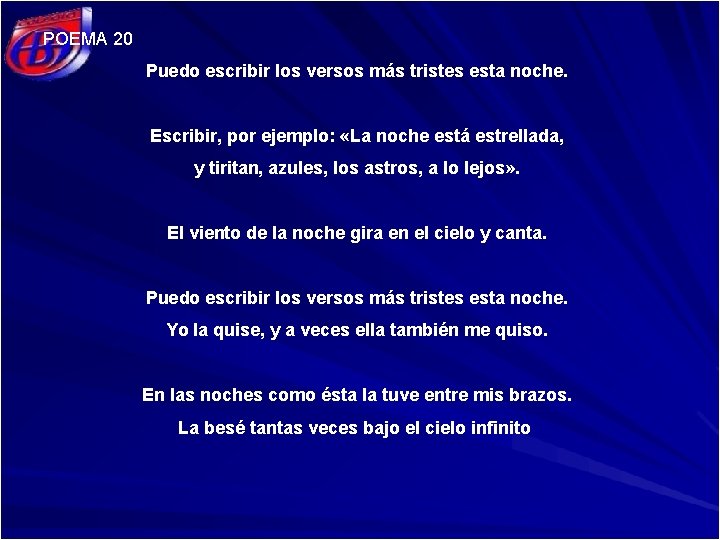 POEMA 20 Puedo escribir los versos más tristes esta noche. Escribir, por ejemplo: «La