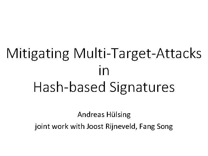 Mitigating Multi-Target-Attacks in Hash-based Signatures Andreas Hülsing joint work with Joost Rijneveld, Fang Song