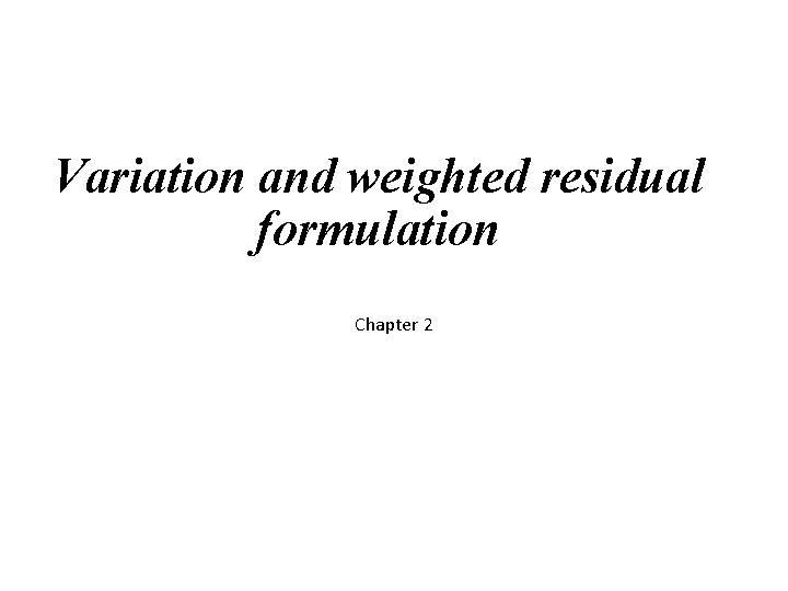 Variation and weighted residual formulation Chapter 2 