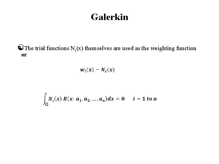 Galerkin The trial functions Ni(x) themselves are used as the weighting function or 