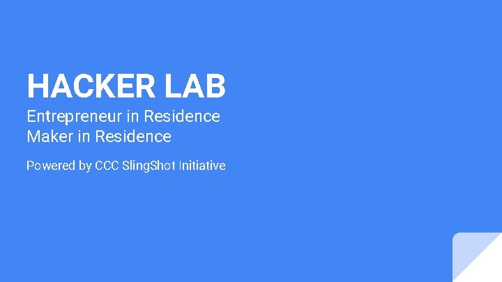 HACKER LAB Entrepreneur in Residence Maker in Residence Powered by CCC Sling. Shot Initiative