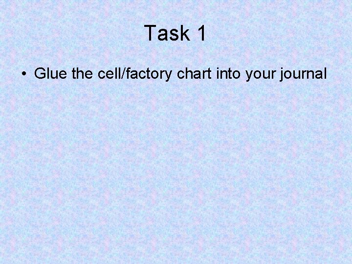 Task 1 • Glue the cell/factory chart into your journal Task 1 • Glue the cell/factory chart into your journal