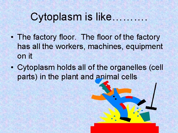 Cytoplasm is like………. • The factory floor. The floor of the factory has all Cytoplasm is like………. • The factory floor. The floor of the factory has all