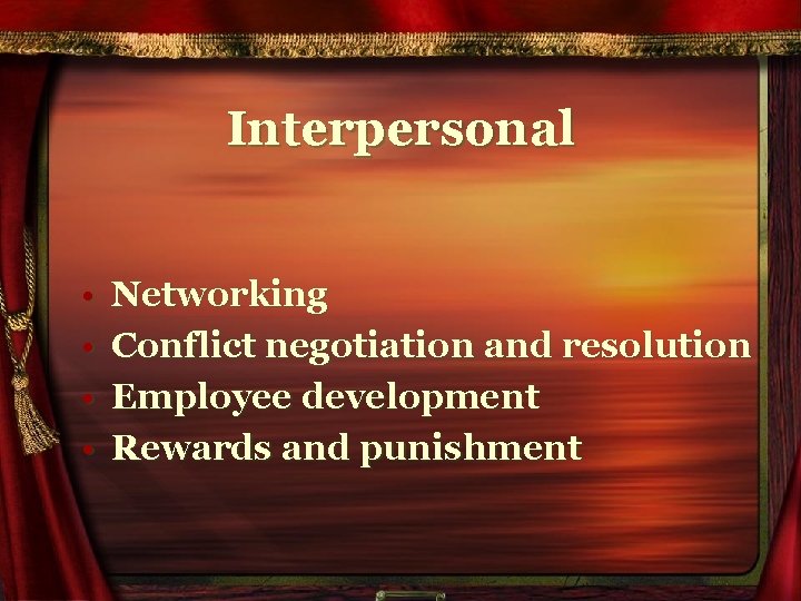 Interpersonal • • Networking Conflict negotiation and resolution Employee development Rewards and punishment 
