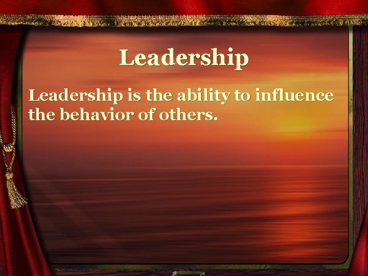 Leadership is the ability to influence the behavior of others. 