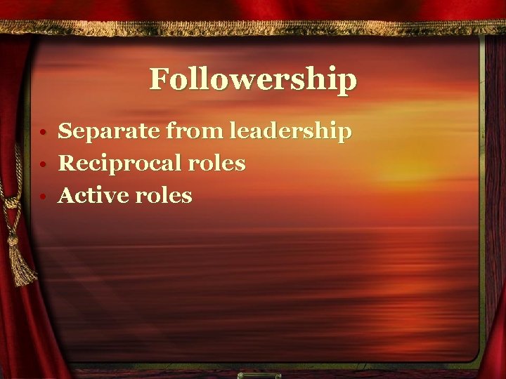 Followership • Separate from leadership • Reciprocal roles • Active roles 