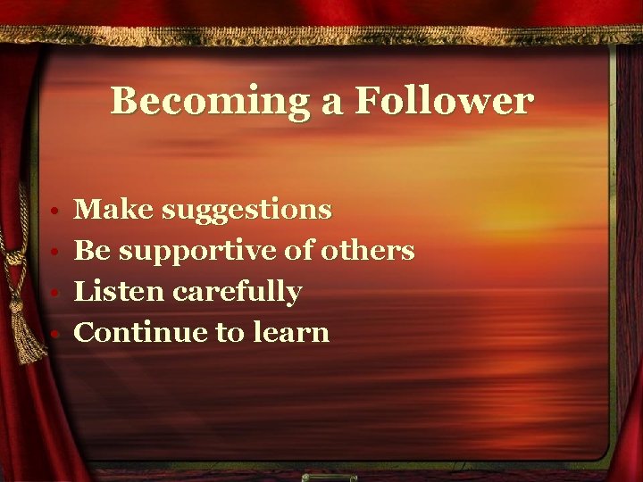 Becoming a Follower • • Make suggestions Be supportive of others Listen carefully Continue