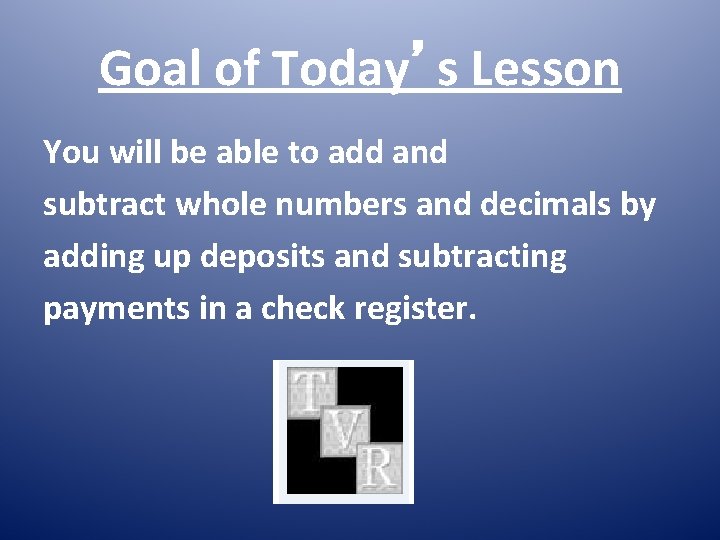 Goal of Today’s Lesson You will be able to add and subtract whole numbers