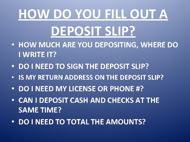 HOW DO YOU FILL OUT A DEPOSIT SLIP? • HOW MUCH ARE YOU DEPOSITING,