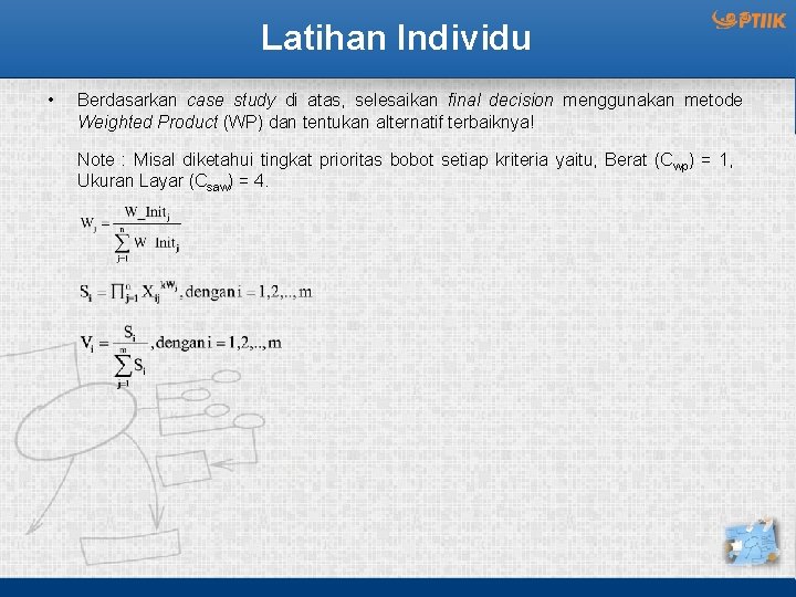 Latihan Individu • Berdasarkan case study di atas, selesaikan final decision menggunakan metode Weighted