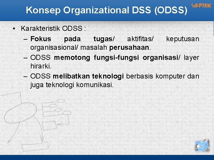 Konsep Organizational DSS (ODSS) • Karakteristik ODSS : – Fokus pada tugas/ aktifitas/ keputusan