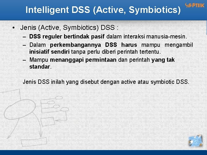 Intelligent DSS (Active, Symbiotics) • Jenis (Active, Symbiotics) DSS : – DSS reguler bertindak