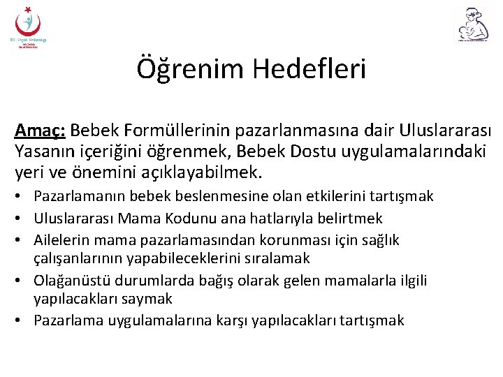 Öğrenim Hedefleri Amaç: Bebek Formüllerinin pazarlanmasına dair Uluslararası Yasanın içeriğini öğrenmek, Bebek Dostu uygulamalarındaki