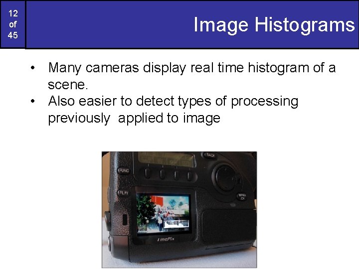 12 of 45 Image Histograms • Many cameras display real time histogram of a